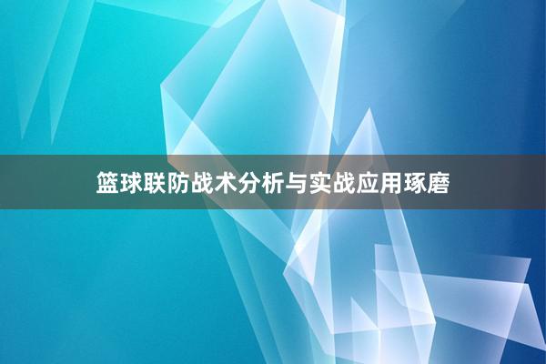 篮球联防战术分析与实战应用琢磨